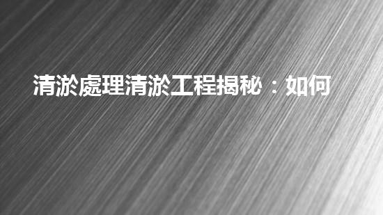 清淤處理清淤工程揭秘：如何高效清理河道提升水質(zhì)和生態(tài)？